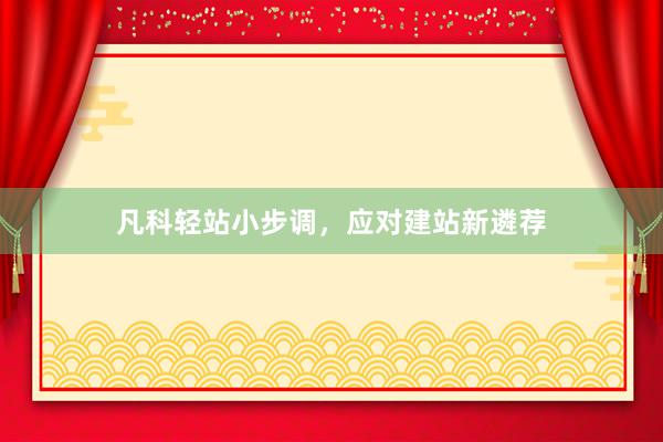 凡科轻站小步调，应对建站新遴荐