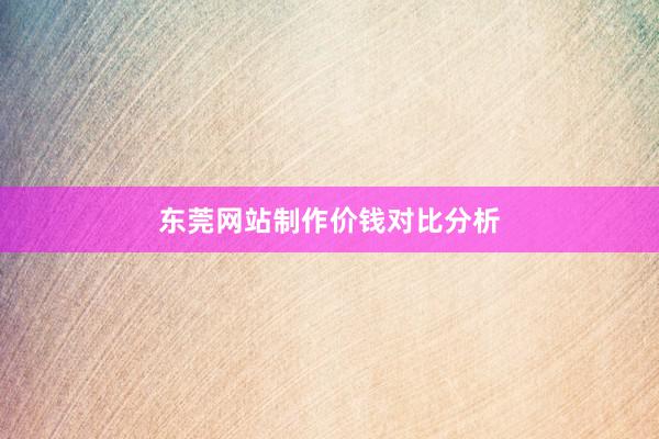 东莞网站制作价钱对比分析