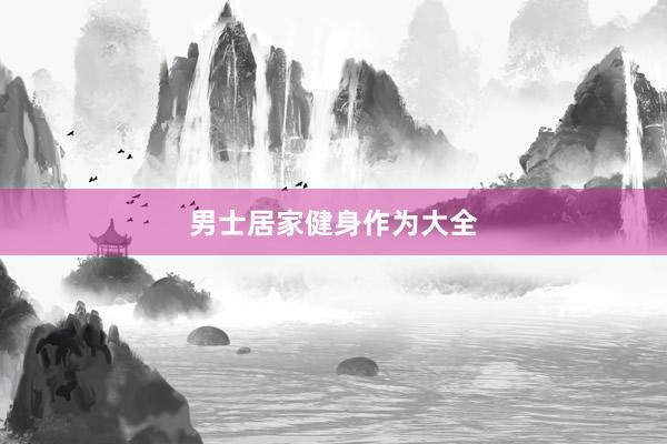 男士居家健身作为大全